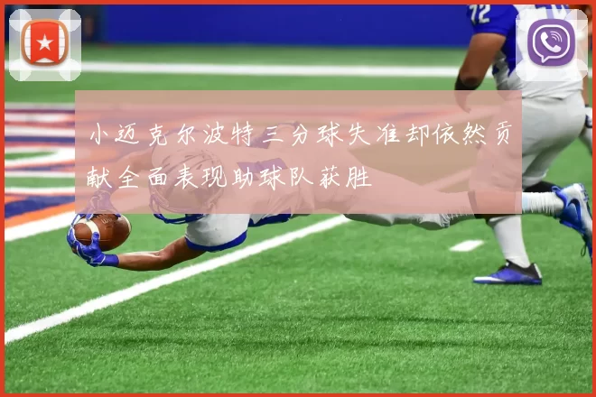 小迈克尔波特三分球失准却依然贡献全面表现助球队获胜
