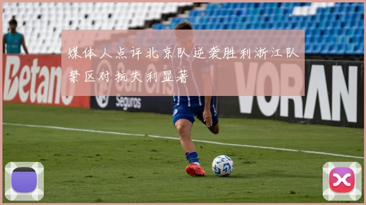 媒体人点评北京队逆袭胜利浙江队禁区对抗失利显著