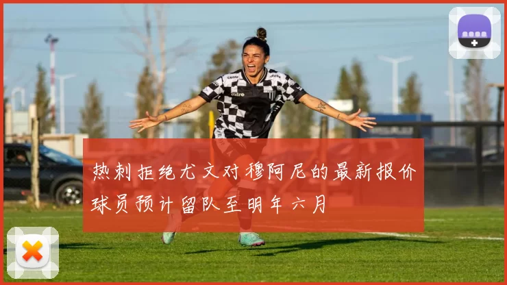 热刺拒绝尤文对穆阿尼的最新报价球员预计留队至明年六月